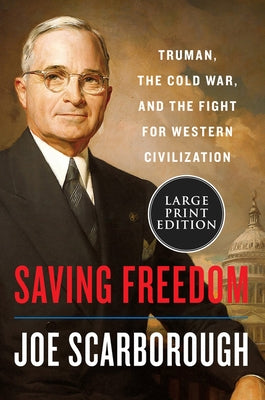 Saving Freedom: Truman, the Cold War, and the Fight for Western Civilization by Scarborough, Joe