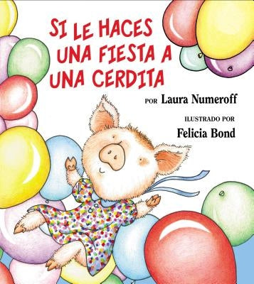 Si Le Haces Una Fiesta a Una Cerdita: If You Give a Pig a Party (Spanish Edition) = If You Give a Pig a Party by Numeroff, Laura Joffe