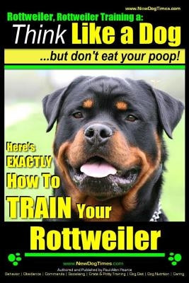 Rottweiler, Rottweiler training a: Think Like a Dog, but don't eat yuor poop!: Here's EXACTLY How to TRAIN Your Rottweiler by Pearce, Paul Allen
