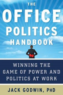 The Office Politics Handbook: Winning the Game of Power and Politics at Work by Godwin, Jack