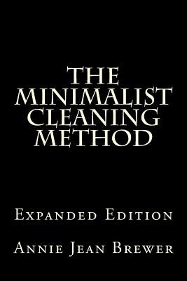 The Minimalist Cleaning Method Expanded Edition: How to Clean Your Home With a Minimum of Money, Supplies and Time by Brewer, Annie Jean
