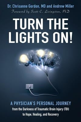 Turn the Lights On!: A Physician's Personal Journey from the Darkness of Traumatic Brain Injury (Tbi) to Hope, Healing, and Recovery by Gordon, Chrisanne