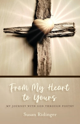 From My Heart to Yours: My Journey with God Through Poetry by Ridinger, Susan