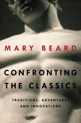 Confronting the Classics: Traditions, Adventures, and Innovations by Beard, Mary