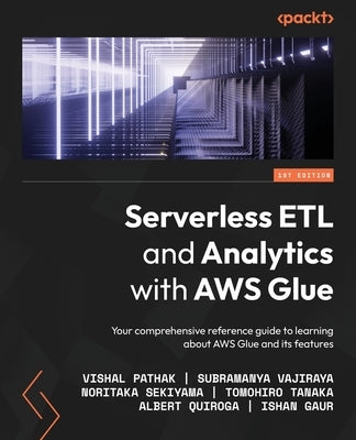Serverless ETL and Analytics with AWS Glue: Your comprehensive reference guide to learning about AWS Glue and its features by Pathak, Vishal
