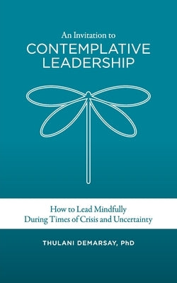 An Invitation to Contemplative Leadership: How to Lead Mindfully During Times of Crisis and Uncertainty by Demarsay, Thulani