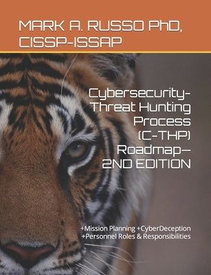 Cybersecurity-Threat Hunting Process (C-THP) Roadmap-2ND EDITION: +Mission Planning +CyberDeception +Personnel Roles & Responsibilities by Russo Cissp-Issap Ceh, Mark a.