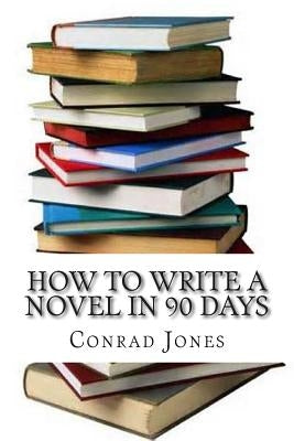 How to write a novel in 90 days.(A tried and tested system by a prolific author): Written by a published author who has been there and done it over a by Jones, Conrad