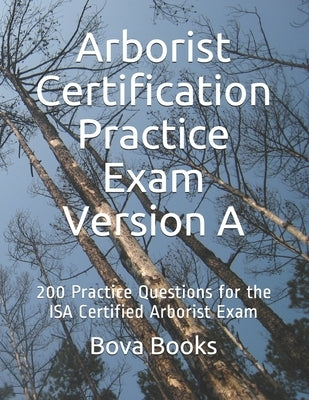 Arborist Certification Practice Exam Version A: 200 Practice Questions for the ISA Certified Arborist Exam by Books LLC, Bova