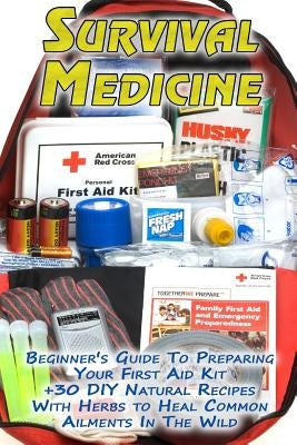 Survival Medicine: Beginner's Guide To Preparing Your First Aid Kit + 30 DIY Natural Recipes With Herbs to Heal Common Ailments In The Wi by Palmer, Olivia