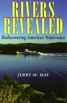 Rivers Revealed: Rediscovering America's Waterways by Hay, Jerry M.