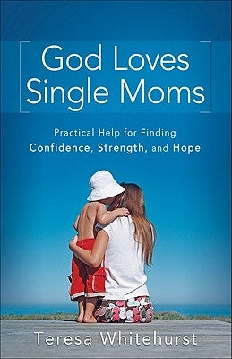 God Loves Single Moms: Practical Help for Finding Confidence, Strength, and Hope by Whitehurst, Teresa