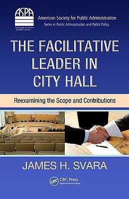 The Facilitative Leader in City Hall: Reexamining the Scope and Contributions by Svara, James H.