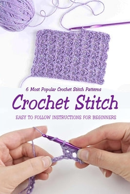 Crochet Stitch: 6 Most Popular Crochet Stitch Patterns - Easy to Follow Instructions for Beginners: Gift Ideas for Holiday by Donaldson, Jamaine