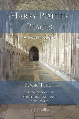 Harry Potter Places Book Three - Snitch-Seeking in Southern England and Wales by Miller, Charly D.