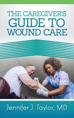 A Caregiver's Guide to Wound Care by Taylor, Jennifer J.