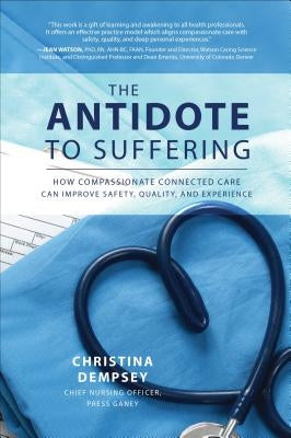 The Antidote to Suffering: How Compassionate Connected Care Can Improve Safety, Quality, and Experience by Dempsey, Christina