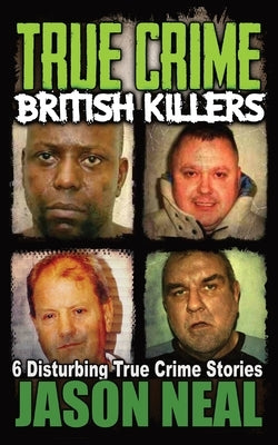 True Crime British Killers - A Prequel: Six Disturbing Stories of some of the UK's Most Brutal Killers by Neal, Jason