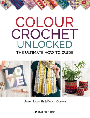 Colour Crochet Unlocked: The Ultimate How-To Guide by Howorth, Jane