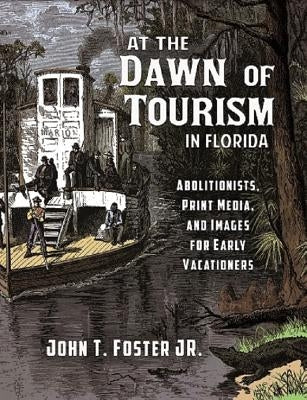 At the Dawn of Tourism in Florida: Abolitionists, Print Media, and Images for Early Vacationers by Foster, John T.