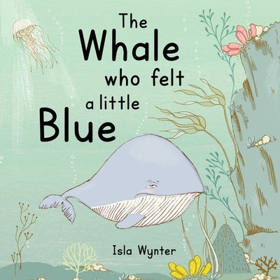 The Whale Who Felt a Little Blue: A Picture Book About Depression by Wynter, Isla
