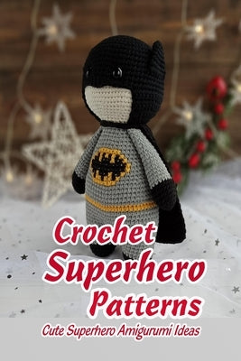 Crochet Superhero Patterns: Cute Superhero Amigurumi Ideas: Gift for Kids by Butler, Charlene