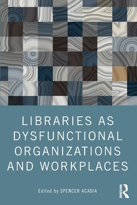 Libraries as Dysfunctional Organizations and Workplaces by Acadia, Spencer