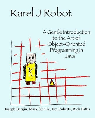 Karel J Robot: A Gentle Introduction to the Art of Object-Oriented Programming in Java by Stehlik, Mark