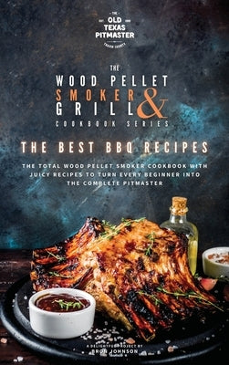 The Wood Pellet Smoker and Grill Cookbook: The Best BBQ Recipes by The Old Texas Pitmaster