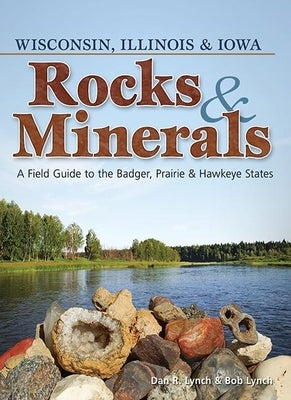 Rocks & Minerals of Wisconsin, Illinois & Iowa: A Field Guide to the Badger, Prairie & Hawkeye States by Lynch, Dan R.