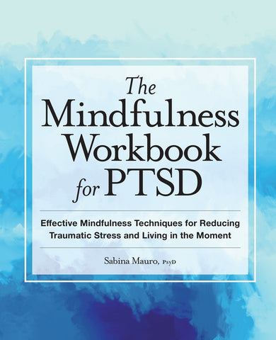 The Mindfulness Workbook for Ptsd: Effective Mindfulness Techniques for Reducing Traumatic Stress and Living in the Moment by Mauro, Sabina