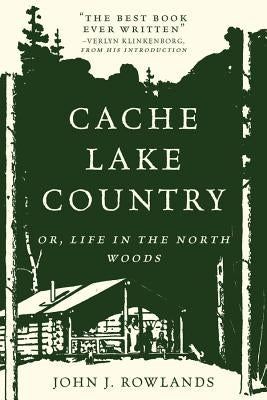 Cache Lake Country: Or, Life in the North Woods by Rowlands, John J.