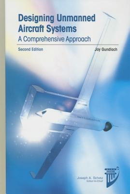 Designing Unmanned Aircraft Systems: A Comprehensive Approach by Gundlach, Jay