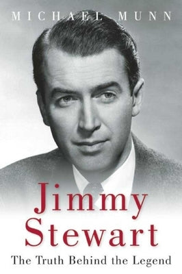 Jimmy Stewart: The Truth Behind the Legend by Munn, Michael