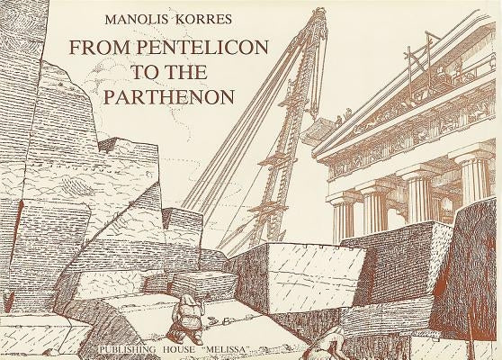 From Pentelicon to the Parthenon: The Ancient Quarries and the Story of a Half-Worked Column Capital of the First Marble Parthenon by Korres, Manolis