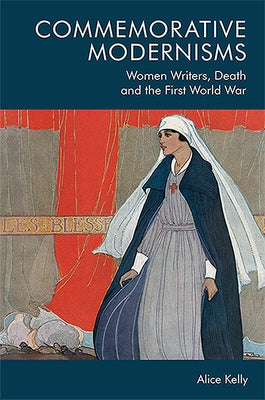 Commemorative Modernisms: Women Writers, Death and the First World War by Kelly, Alice