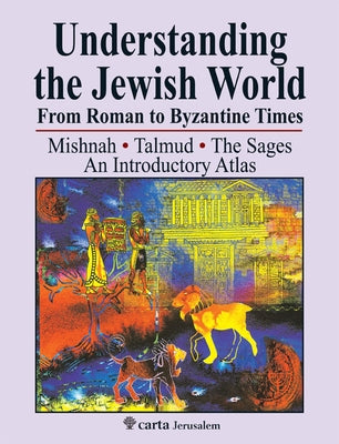 Understanding the Jewish World from Roman to Byzantine Times: Mishnah-Talmud-The Sages--An Introductory Atlas by Yonah, Michael Avi