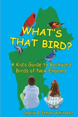 What's That Bird? - A Kid's Guide to Backyard Birds of New England by Whitaker, Ingrid J.