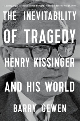 The Inevitability of Tragedy: Henry Kissinger and His World by Gewen, Barry