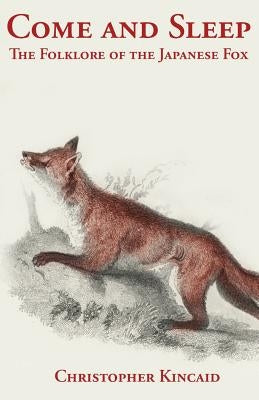 Come and Sleep: The Folklore of the Japanese Fox by Kincaid, Christopher