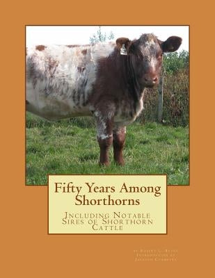 Fifty Years Among Shorthorns: Including Notable Sires of Shorthorn Cattle by Chambers, Jackson