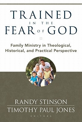 Trained in the Fear of God: Family Ministry in Theological, Historical, and Practical Perspective by Stinson, Randy