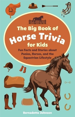 The Big Book of Horse Trivia for Kids: Fun Facts and Stories about Ponies, Horses, and the Equestrian Lifestyle by Johnson, Bernadette