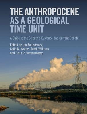 The Anthropocene as a Geological Time Unit: A Guide to the Scientific Evidence and Current Debate by Zalasiewicz, Jan
