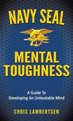 Navy SEAL Mental Toughness: A Guide To Developing An Unbeatable Mind by Lambertsen, Chris
