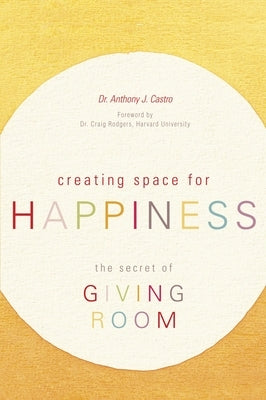 Creating Space for Happiness: The Secret by Castro, Anthony J.
