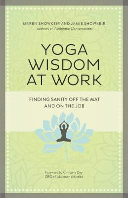 Yoga Wisdom at Work: Finding Sanity Off the Mat and on the Job by Showkeir, Maren