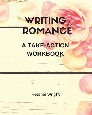 Writing Romance: A Take-Action Workbook by Wright, Heather