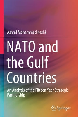 NATO and the Gulf Countries: An Analysis of the Fifteen Year Strategic Partnership by Keshk, Ashraf Mohammed