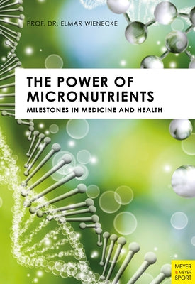 The Power of Micronutrients: Milestones in Medicine and Health by Wienecke, Prof Elmar